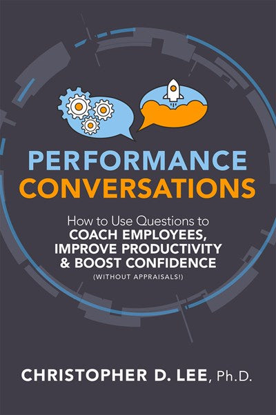 Performance Conversations: How to Use Questions to Coach Employees, Improve Productivity, and Boost Confidence (Without Appraisals!)