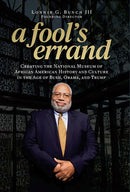 A Fool's Errand: Creating the National Museum of African American History and Culture in the Age of Bush, Obama, and Trump