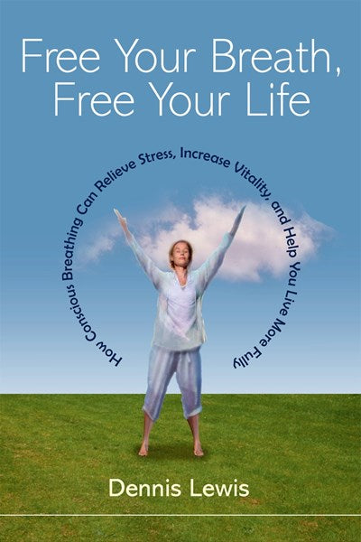 Free Your Breath, Free Your Life: How Conscious Breathing Can Relieve Stress, Increase Vitality, and Help You Live More Fully