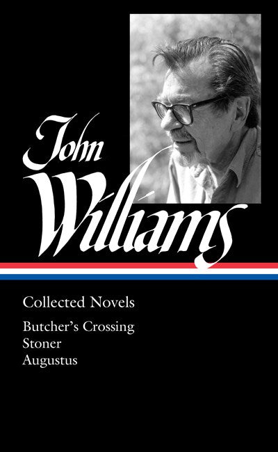 John Williams: Collected Novels (LOA #349) : Butcher's Crossing / Stoner / Augustus