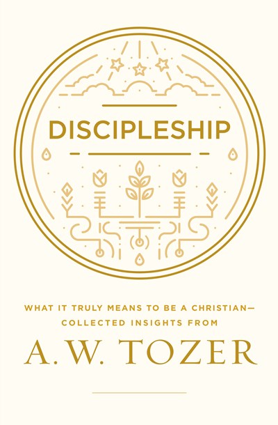 Discipleship: What It Truly Means to Be a Christian--Collected Insights from A. W. Tozer