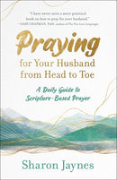 Praying for Your Husband from Head to Toe: A Daily Guide to Scripture-Based Prayer