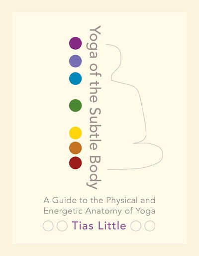 Yoga of the Subtle Body: A Guide to the Physical and Energetic Anatomy of Yoga