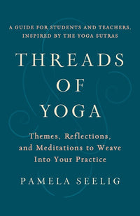 Threads of Yoga: Themes, Reflections, and Meditations to Weave into Your Practice