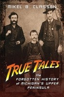 True Tales: The Forgotten History of Michigan's Upper Peninsula