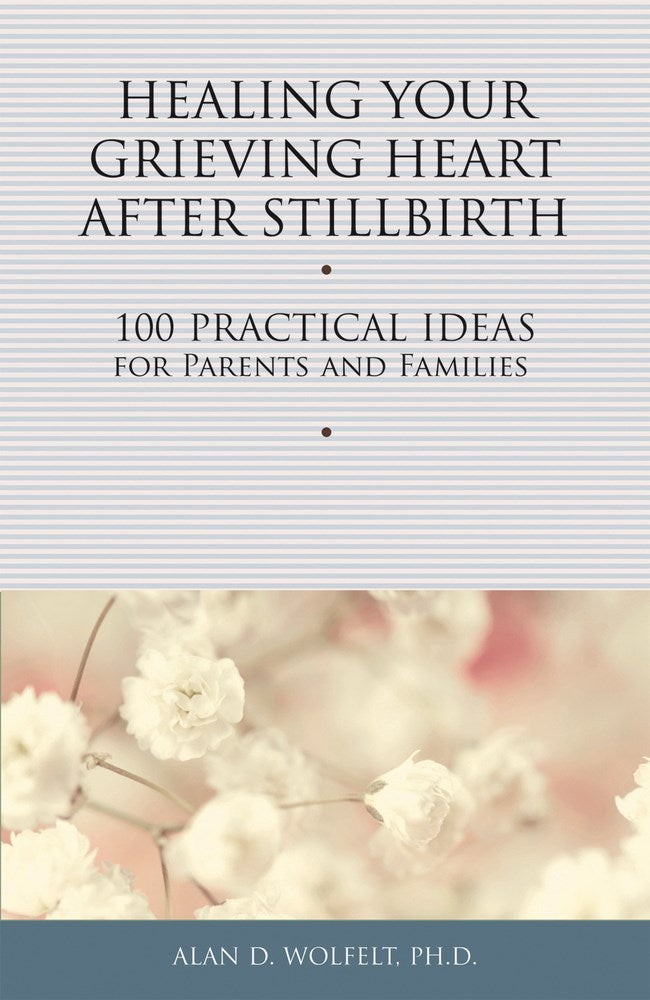 Healing Your Grieving Heart After Stillbirth: 100 Practical Ideas for Parents and Families