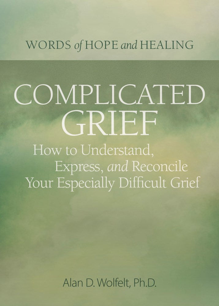 Complicated Grief: :  How to Understand, Express, and Reconcile Your Especially Difficult Grief