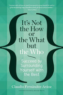 It's Not the How or the What but the Who: Succeed by Surrounding Yourself with the Best