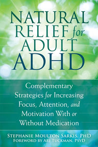 Natural Relief for Adult ADHD: Complementary Strategies for Increasing Focus, Attention, and Motivation With or Without Medication