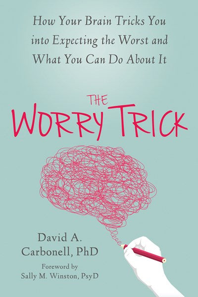 The Worry Trick: How Your Brain Tricks You into Expecting the Worst and What You Can Do About It