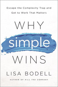 Why Simple Wins: Escape the Complexity Trap and Get to Work That Matters