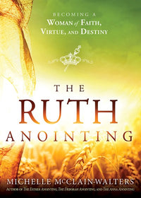 The Ruth Anointing: Becoming a Woman of Faith, Virtue, and Destiny