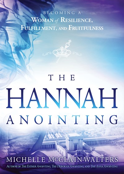 The Hannah Anointing: Becoming a Woman of Resilience, Fulfillment, and Fruitfulness