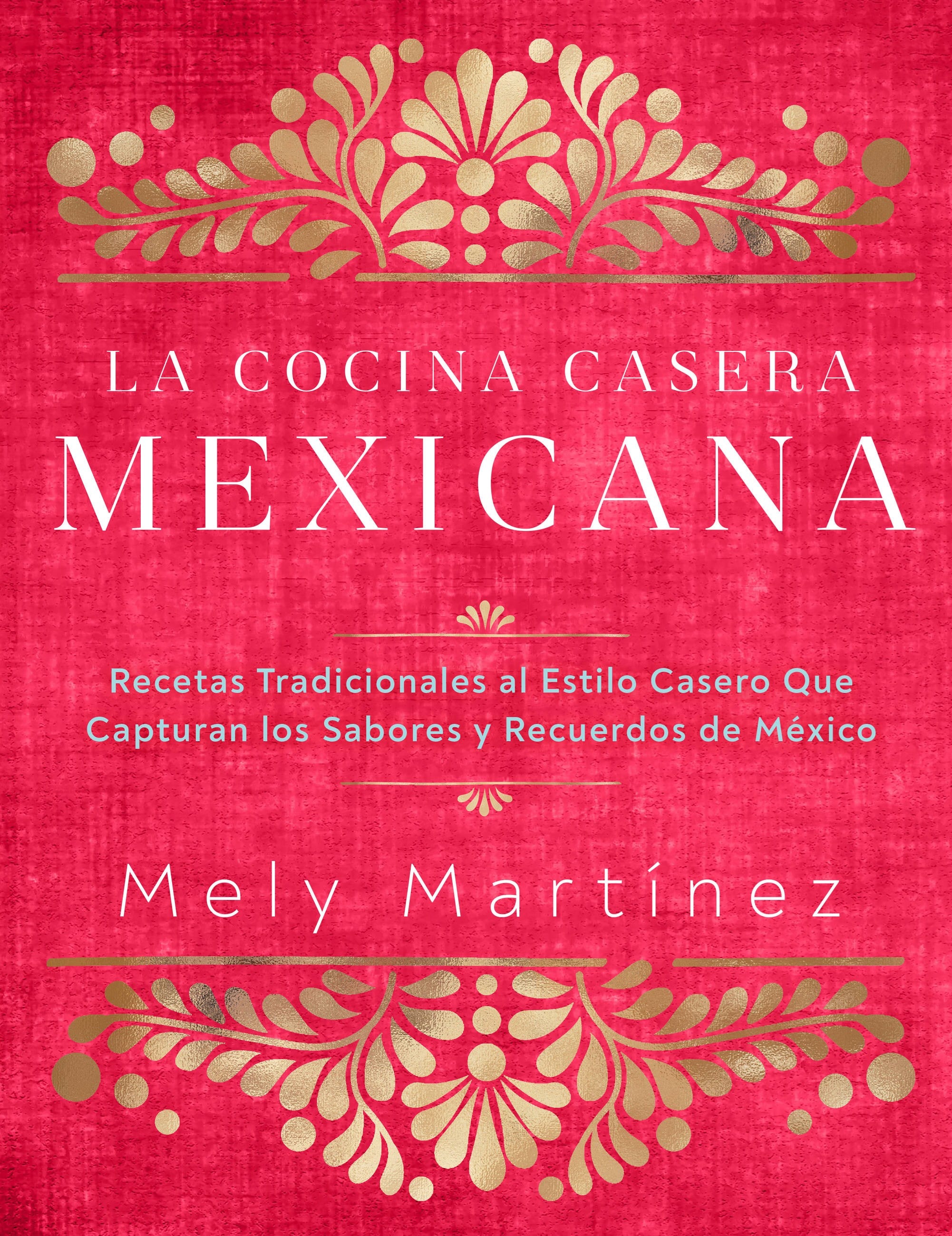 La cocina casera mexicana / The Mexican Home Kitchen (Spanish Edition): Recetas tradicionales al estilo casero que capturan los sabores y recuerdos de México / Traditional Home-Style Recipes That Capture the Flavors and Memories of Mexico