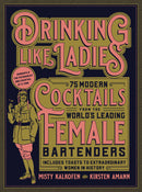 Drinking Like Ladies: 75 modern cocktails from the world's leading female bartenders; Includes toasts to extraordinary women in history