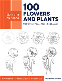 Draw Like an Artist: 100 Flowers and Plants : Step-by-Step Realistic Line Drawing * A Sourcebook for Aspiring Artists and Designers