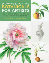 Drawing and Painting Botanicals for Artists: How to Create Beautifully Detailed Plant and Flower Illustrations