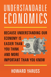 Understandable Economics: Because Understanding Our Economy Is Easier Than You Think and More Important Than You Know