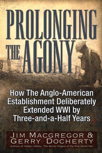 Prolonging the Agony: How The Anglo-American Establishment Deliberately Extended WWI by Three-and-a-Half Years.