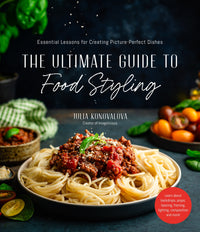 The Ultimate Guide to Food Styling: Essential Lessons for Creating Picture-Perfect Dishes