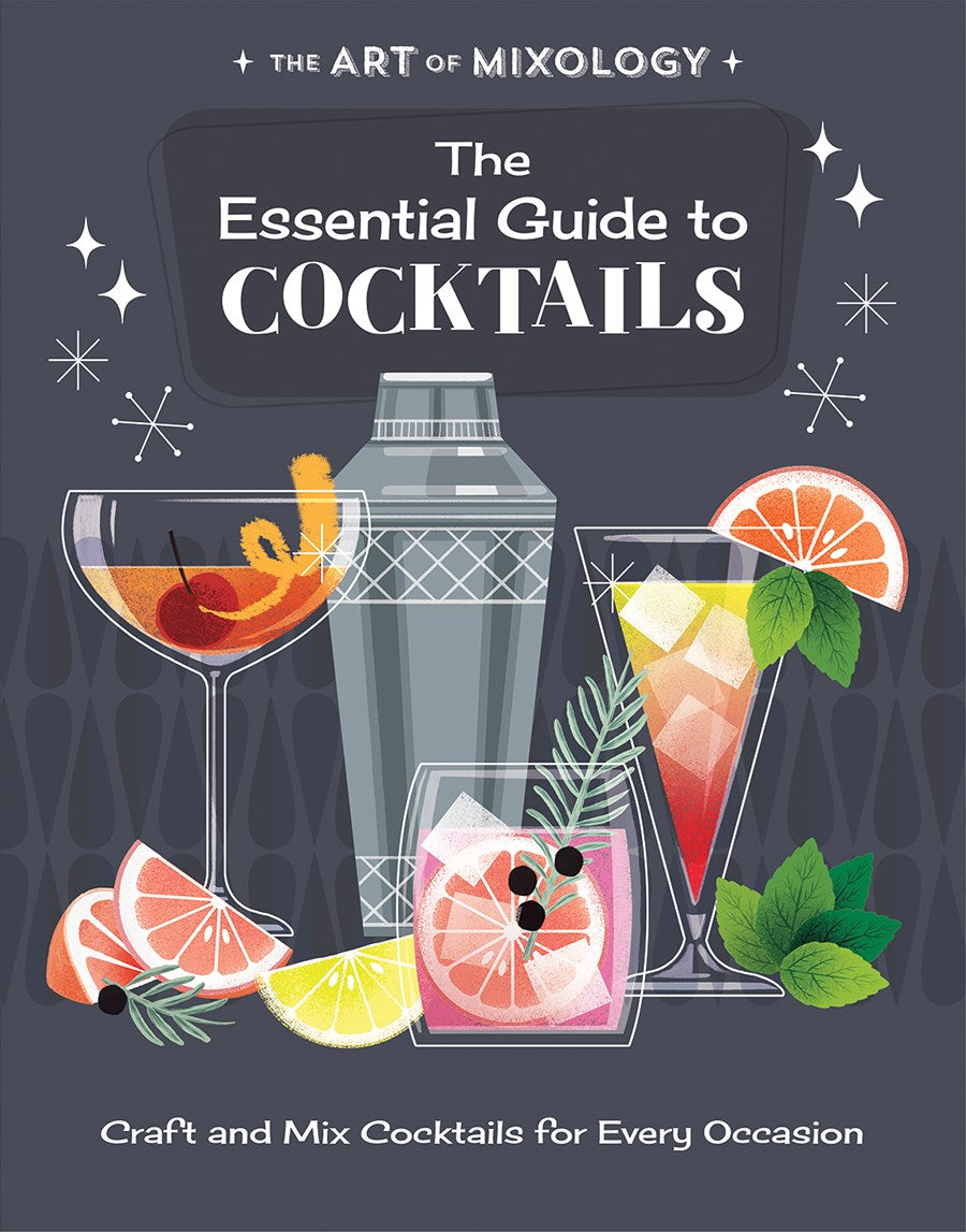 The Art of Mixology: The Essential Guide to Cocktails