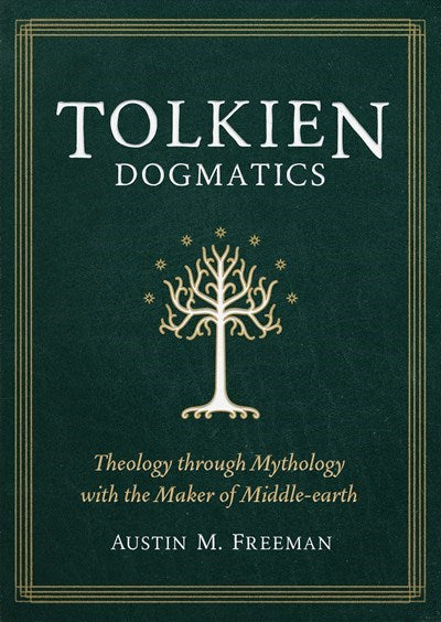 Tolkien Dogmatics: Theology through Mythology with the Maker of Middle-earth