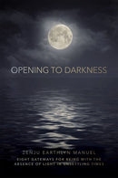 Opening to Darkness: Eight Gateways for Being with the Absence of Light in Unsettling Times