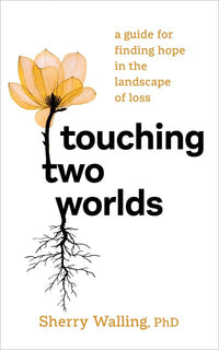 Touching Two Worlds: A Guide for Finding Hope in the Landscape of Loss