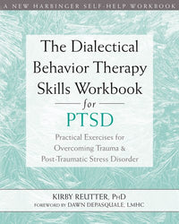 The Dialectical Behavior Therapy Skills Workbook for PTSD: Practical Exercises for Overcoming Trauma and Post-Traumatic Stress Disorder