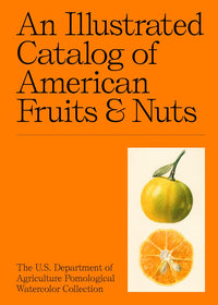 An Illustrated Catalog of American Fruits & Nuts: The U.S. Department of Agriculture Pomological Watercolor Collection