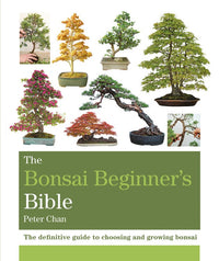 The Bonsai Beginner's Bible: The definitive guide to choosing and growing bonsai