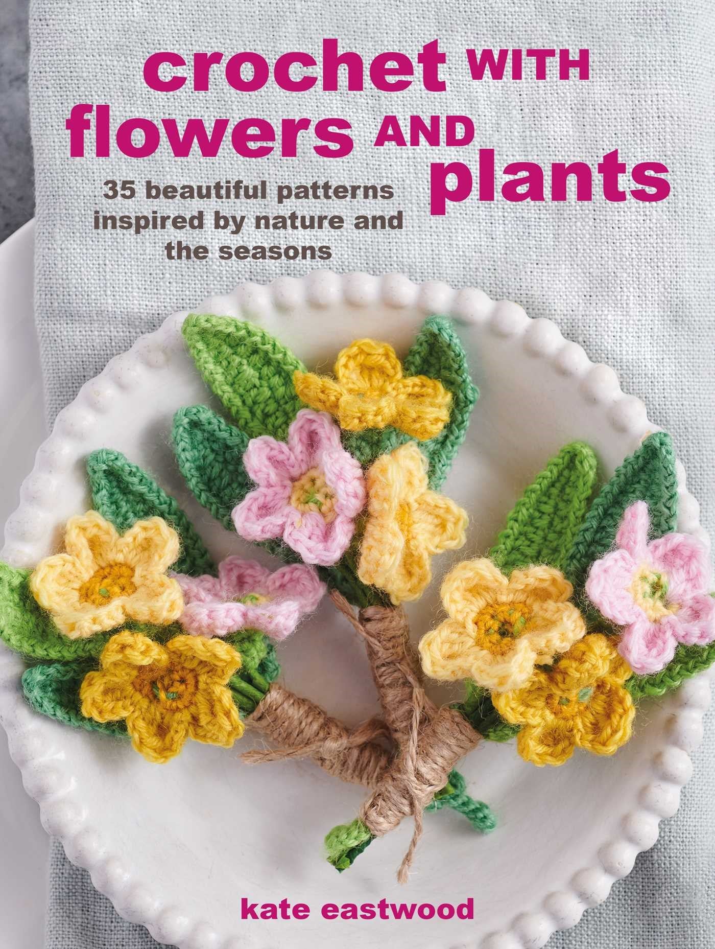 Crochet with Flowers and Plants: 35 beautiful patterns inspired by nature and the seasons