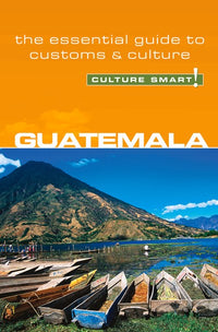 Guatemala - Culture Smart!: The Essential Guide to Customs & Culture