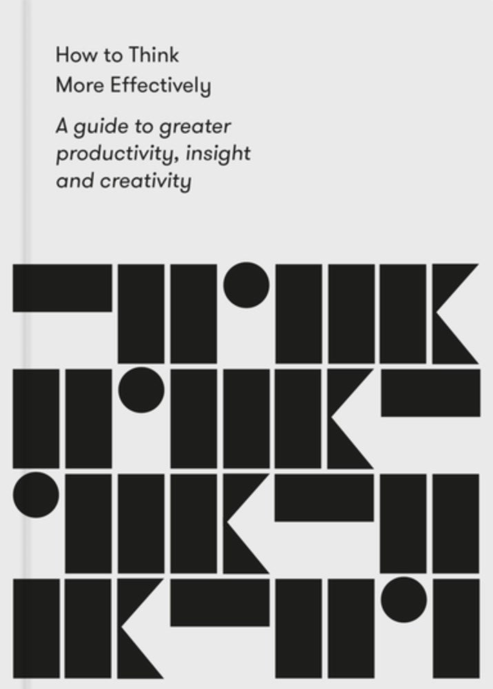 How to Think More Effectively: A guide to greater productivity, insight and creativity