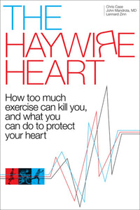 The Haywire Heart: How too much exercise can kill you, and what you can do to protect your heart