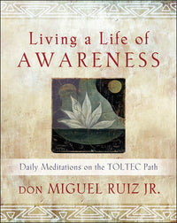 Living a Life of Awareness: Daily Meditations on the Toltec Path