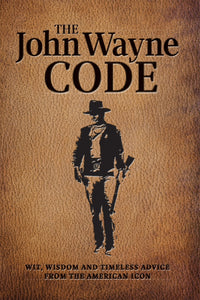 The John Wayne Code: Wit, Wisdom and Timeless Advice