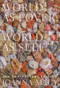 World as Lover, World as Self: 30th Anniversary Edition : Courage for Global Justice and Planetary Renewal