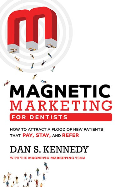 Magnetic Marketing For Dentists: How To Attract A Flood Of New Patients That Pay, Stay, And Refer