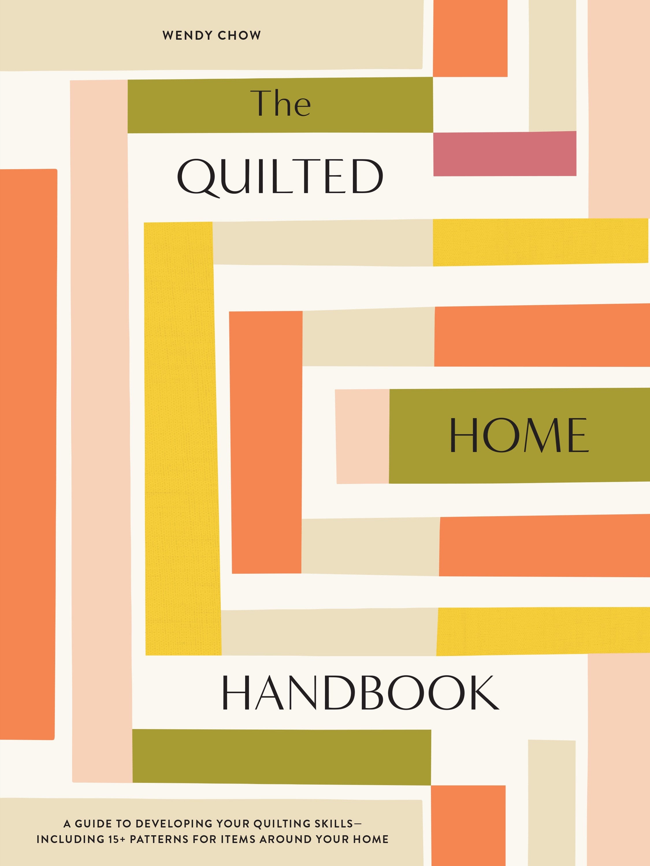 The Quilted Home Handbook: A Guide to Developing Your Quilting Skills-Including 15+ Patterns for Items Around Your Home