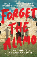 Forget the Alamo: The Rise and Fall of an American Myth