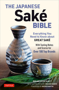 The Japanese Sake Bible: Everything You Need to Know About Great Sake (With Tasting Notes and Scores for Over 100 Top Brands)